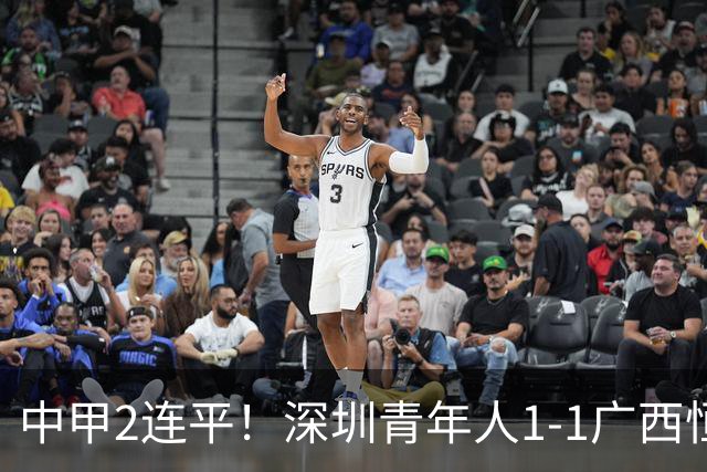 中甲2连平！深圳青年人1-1广西恒宸 深圳让出榜首净胜球劣势暂第2