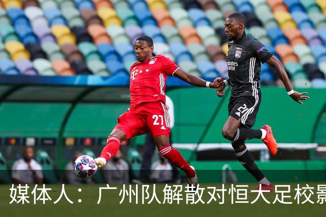 媒体人：广州队解散对恒大足校影响不大