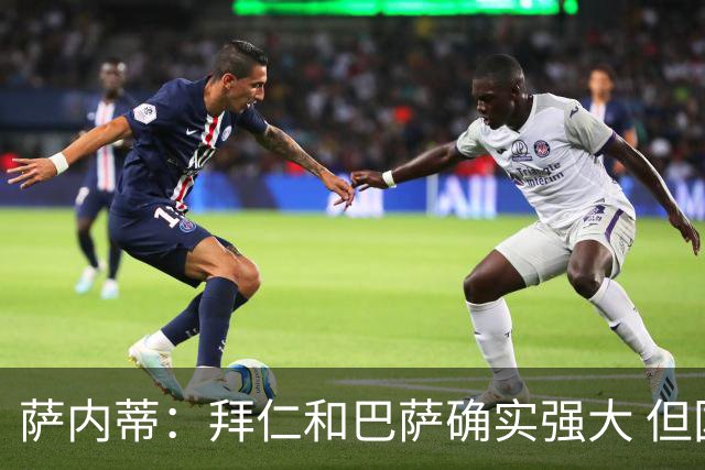 萨内蒂：拜仁和巴萨确实强大 但国米不会惧怕他们