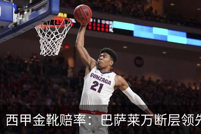 西甲金靴赔率：巴萨莱万断层领先 皇马3人前10