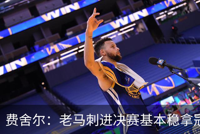 费舍尔：老马刺进决赛基本稳拿冠军 现在尼克斯的气质更像老马刺