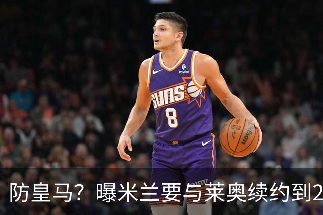 防皇马？曝米兰要与莱奥续约到2027 违约金升到2亿