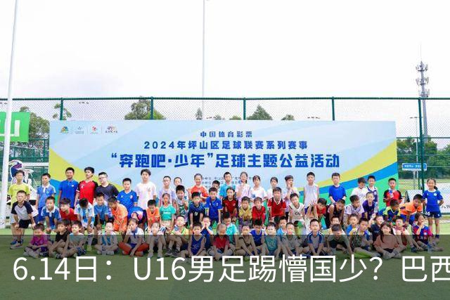 6.14日：U16男足踢懵国少？巴西青训这堂降维打击课，把中国足球的遮羞布扯得稀碎
